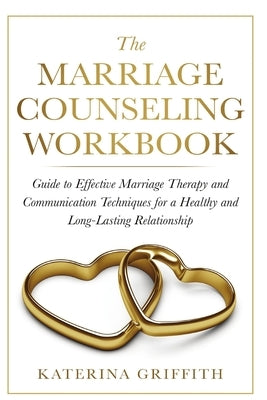 The Marriage Counseling Workbook: Guide to Effective Marriage Therapy and Communication Techniques for a Healthy and Long- Lasting Relationship by Griffith, Katerina