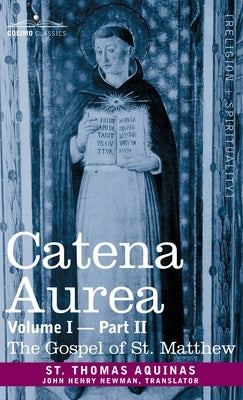 Catena Aurea: Commentary on the Four Gospels, Collected Out of the Works of the Fathers, Volume I Part 2 Gospel of St. Matthew: Comm by Aquinas, St Thomas