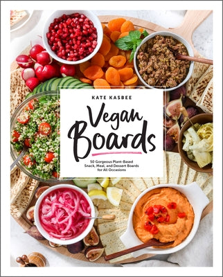 Vegan Boards: 50 Gorgeous Plant-Based Snack, Meal, and Dessert Boards for All Occasions by Kasbee, Kate