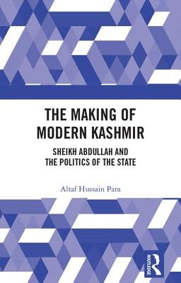 The Making of Modern Kashmir: Sheikh Abdullah and the Politics of the State by Para, Altaf Hussain