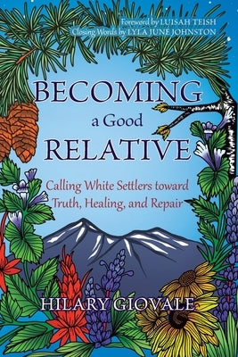 Becoming a Good Relative: Calling White Settlers toward Truth, Healing, and Repair by Giovale, Hilary