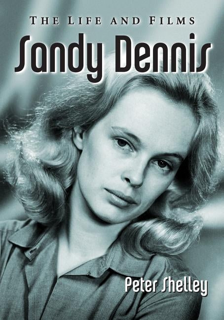 Sandy Dennis: The Life and Films by Shelley, Peter