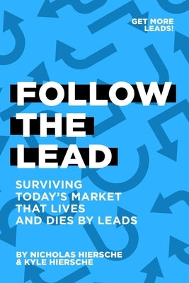 Follow The Lead: Surviving Today's Market that Lives and Dies by Leads by Hiersche, Kyle N.