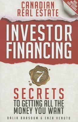 Canadian Real Estate Investor Financing: 7 Secrets to Getting All the Money You Want by Barsoum, Dalia