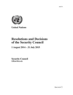 Resolutions and Decisions of the Security Council 2014-2015: 1 August 2014 - 31 July 2015 by United Nations Publications