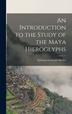 An Introduction to the Study of the Maya Hieroglyphs by Morley, Sylvanus Griswold