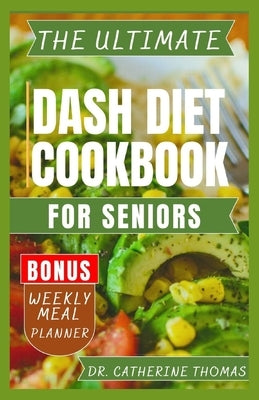 The Ultimate Dash Diet Cookbook for Seniors: Anti Inflammatory recipe guide for Hypertension free lifestyle by Thomas, Dr Catherine