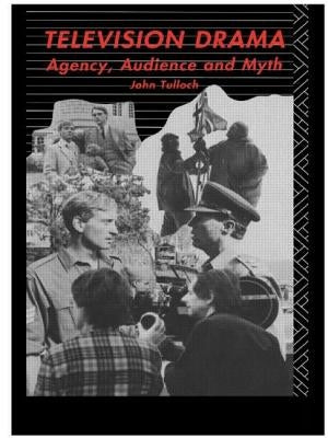 Television Drama: Agency, Audience and Myth by Tulloch, John