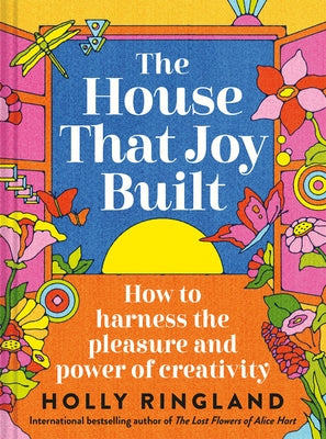 The House That Joy Built: How to Harness the Pleasure and Power of Creativity by Ringland, Holly