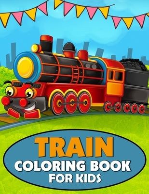 Train Coloring Book for Kids: A Train Coloring and Activity Book for Toddlers, Preschoolers and Kids Ages 4-8 by Publications, Color King