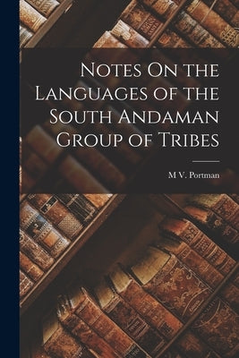 Notes On the Languages of the South Andaman Group of Tribes by Portman, M. V.
