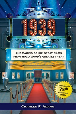 1939: The Making of Six Great Films from Hollywood's Greatest Year by Adams, Charles F.