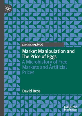 Market Manipulation and the Price of Eggs: A Microhistory of Free Markets and Artificial Prices by Ress, David