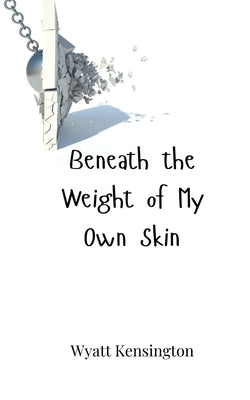 Beneath the Weight of My Own Skin by Kensington, Wyatt
