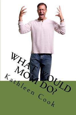 What Would Mom Do? by Cook, Kathleen Rita