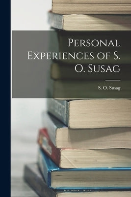 Personal Experiences of S. O. Susag by Susag, S. O.