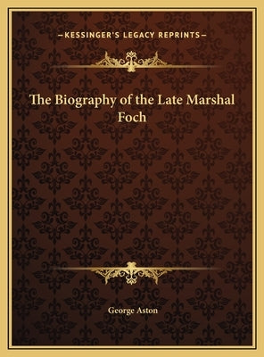 The Biography of the Late Marshal Foch by Aston, George