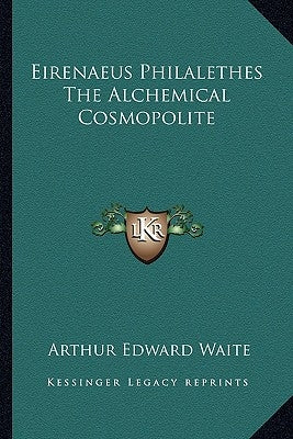 Eirenaeus Philalethes The Alchemical Cosmopolite by Waite, Arthur Edward