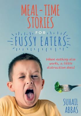 Mealtime Stories for Fussy Eaters: When Nothing Else Works, a Little Distraction Does! by Abbas, Suhail