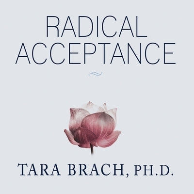Radical Acceptance: Embracing Your Life with the Heart of a Buddha by Brach, Tara