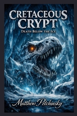 Cretaceous Crypt: Death Below the Ice by Petchinsky, Matthew