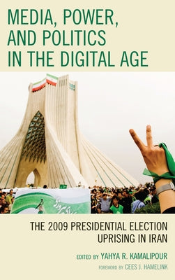 Media, Power, and Politics in the Digital Age: The 2009 Presidential Election Uprising in Iran by Kamalipour, Yahya R.