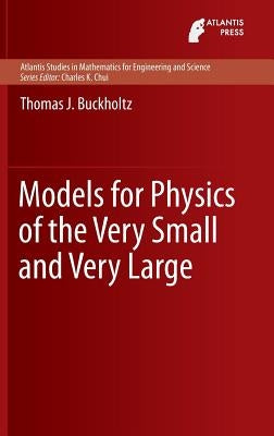Models for Physics of the Very Small and Very Large by Buckholtz, Thomas J.