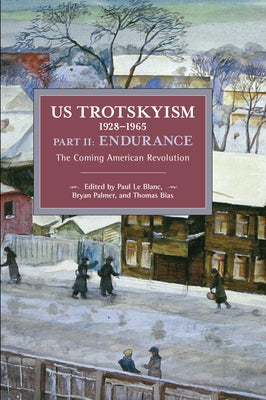Us Trotskyism 1928-1965 Part II: Endurance: The Coming American Revolution. Dissident Marxism in the United States: Volume 3 by Le Blanc, Paul