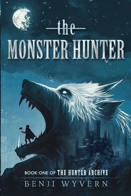 The Monster Hunter: Book One of the Hunter Archive by Wyvern, Benji