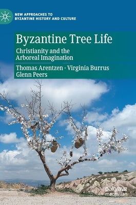 Byzantine Tree Life: Christianity and the Arboreal Imagination by Arentzen, Thomas