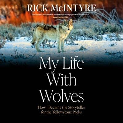 My Life with Wolves: How I Became the Storyteller for the Yellowstone Packs by McIntyre, Rick