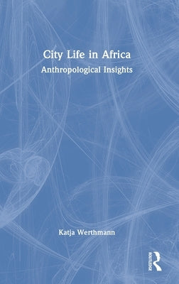 City Life in Africa: Anthropological Insights by Werthmann, Katja