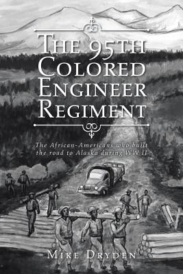 The 95th Colored Engineer Regiment: The African-Americans Who Built the Road to Alaska during WW II by Dryden, Mike