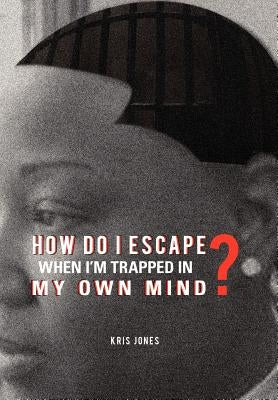 How Do I Escape When I'm Trapped in My Own Mind? by Jones, Kris