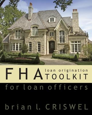 Fha: Loan Origination Toolkit For Loan Officers by Criswel, Brian L.