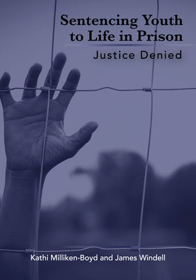 Sentencing Youth to Life in Prison: Justice Denied by Milliken-Boyd, Kathi