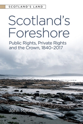 Scotland's Foreshore: Public Rights, Private Rights and the Crown 1840 - 2017 by Macaskill, John