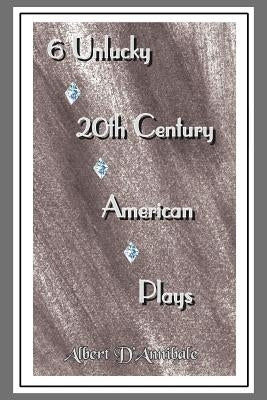 6 Unlucky 20th Century American Plays by D'Annibale, Albert