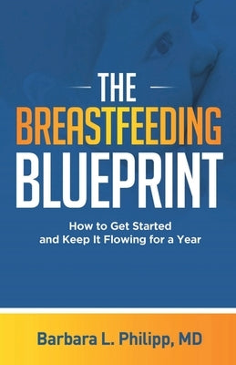 The Breastfeeding Blueprint: How to Get Started and Keep It Flowing for a Year by L. Philipp, Barbara