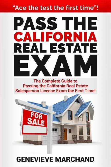 Pass the California Real Estate Exam: The Complete Guide to Passing the California Real Estate Salesperson License Exam the First Time! by Marchand, Genevieve