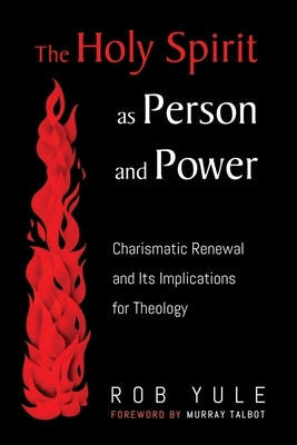 The Holy Spirit as Person and Power: Charismatic Renewal and Its Implications for Theology by Yule, Rob