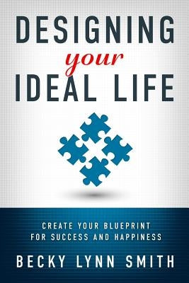 Designing Your Ideal Life: Create Your Blueprint for Success and Happiness by Smith, Becky Lynn