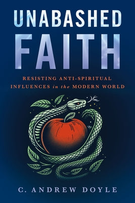 Unabashed Faith: Resisting Anti-Spiritual Influences in the Modern World by Doyle, C. Andrew