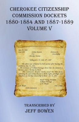 Cherokee Citizenship Commission Dockets Volume V: 1880-1884 and 1887-1889 by Bowen, Jeff