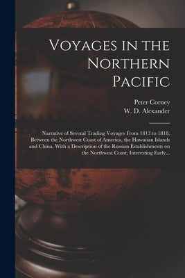 Voyages in the Northern Pacific: Narrative of Several Trading Voyages From 1813 to 1818, Between the Northwest Coast of America, the Hawaiian Islands by Corney, Peter D. 1836