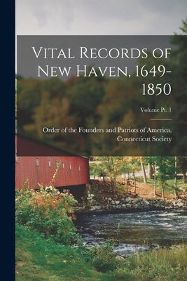 Vital Records of New Haven, 1649-1850; Volume pt. 1 by Order of the Founders and Patriots of