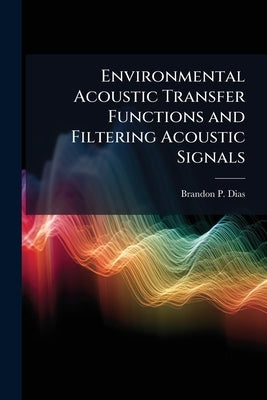 Environmental Acoustic Transfer Functions and Filtering Acoustic Signals by Dias, Brandon P.
