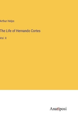 The Life of Hernando Cortes: Vol. II by Helps, Arthur