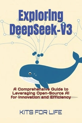 Exploring DeepSeek-V3: A Comprehensive Guide to Leveraging Open-Source AI for Innovation and Efficiency by Kits for Life