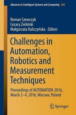 Challenges in Automation, Robotics and Measurement Techniques: Proceedings of Automation-2016, March 2-4, 2016, Warsaw, Poland by Szewczyk, Roman